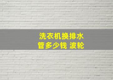 洗衣机换排水管多少钱 波轮